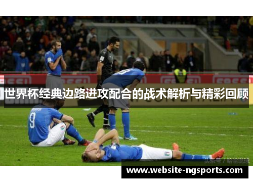 世界杯经典边路进攻配合的战术解析与精彩回顾