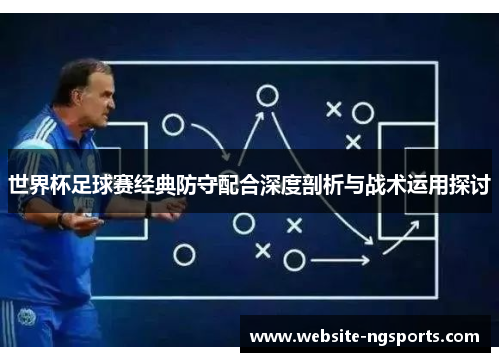 世界杯足球赛经典防守配合深度剖析与战术运用探讨 世界杯足球赛经典防守配合深度剖析与战术运用探讨