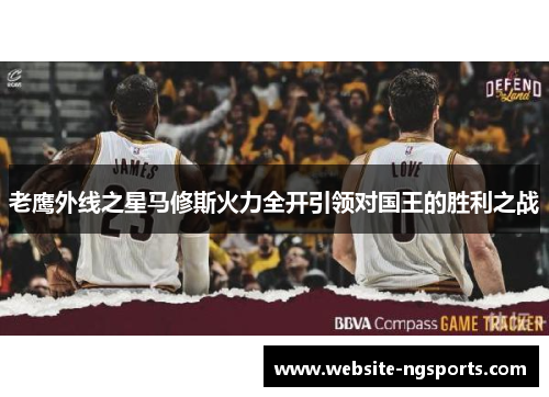 老鹰外线之星马修斯火力全开引领对国王的胜利之战 老鹰外线之星马修斯火力全开引领对国王的胜利之战