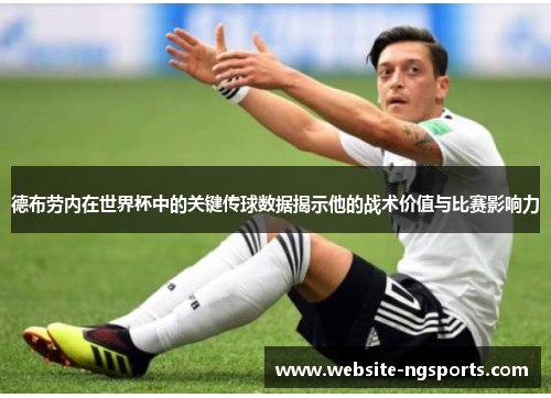 德布劳内在世界杯中的关键传球数据揭示他的战术价值与比赛影响力 德布劳内在世界杯中的关键传球数据揭示他的战术价值与比赛影响力