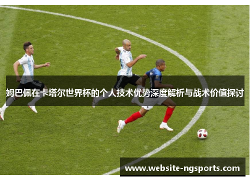 姆巴佩在卡塔尔世界杯的个人技术优势深度解析与战术价值探讨