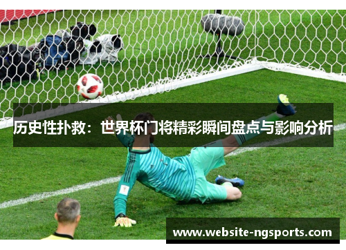 历史性扑救：世界杯门将精彩瞬间盘点与影响分析