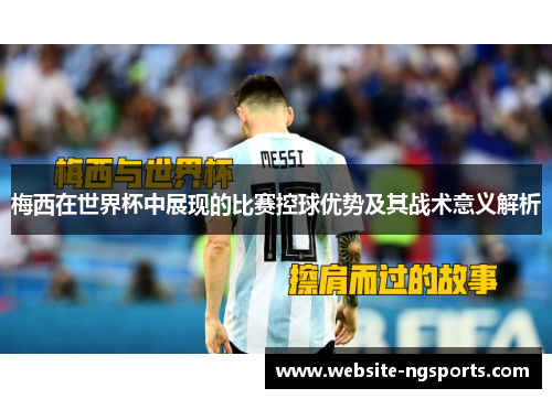 梅西在世界杯中展现的比赛控球优势及其战术意义解析 梅西在世界杯中展现的比赛控球优势及其战术意义解析