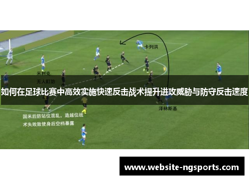 如何在足球比赛中高效实施快速反击战术提升进攻威胁与防守反击速度 如何在足球比赛中高效实施快速反击战术提升进攻威胁与防守反击速度