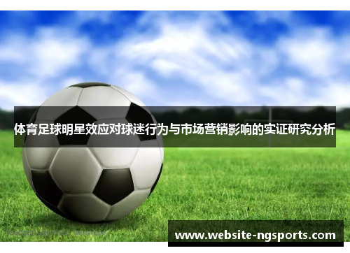 体育足球明星效应对球迷行为与市场营销影响的实证研究分析 体育足球明星效应对球迷行为与市场营销影响的实证研究分析