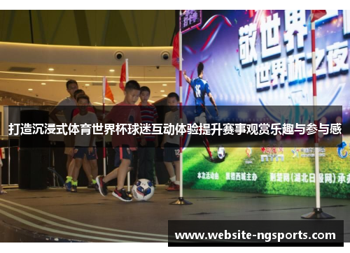 打造沉浸式体育世界杯球迷互动体验提升赛事观赏乐趣与参与感 打造沉浸式体育世界杯球迷互动体验提升赛事观赏乐趣与参与感
