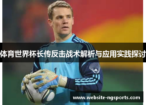体育世界杯长传反击战术解析与应用实践探讨 体育世界杯长传反击战术解析与应用实践探讨