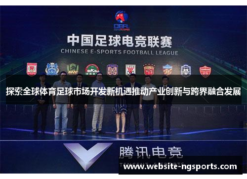 探索全球体育足球市场开发新机遇推动产业创新与跨界融合发展 探索全球体育足球市场开发新机遇推动产业创新与跨界融合发展