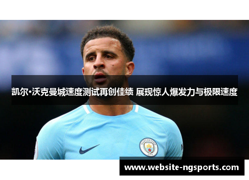 凯尔·沃克曼城速度测试再创佳绩 展现惊人爆发力与极限速度 凯尔·沃克曼城速度测试再创佳绩 展现惊人爆发力与极限速度