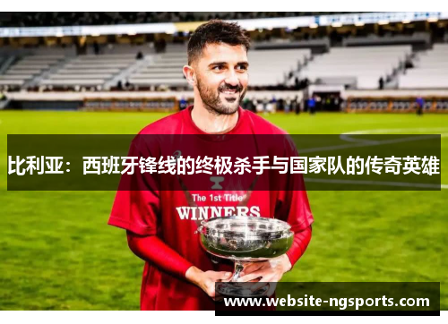 比利亚:西班牙锋线的终极杀手与国家队的传奇英雄 比利亚:西班牙锋线的终极杀手与国家队的传奇英雄