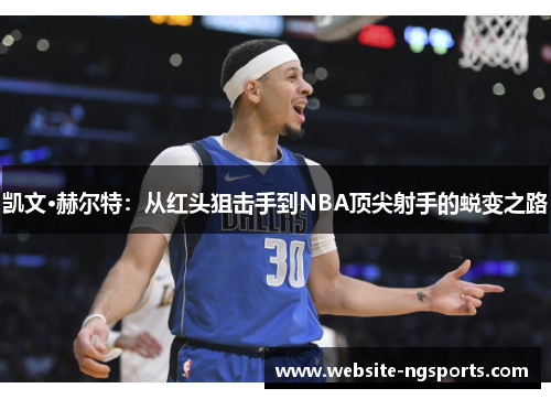 凯文·赫尔特：从红头狙击手到NBA顶尖射手的蜕变之路