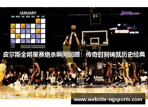 皮尔斯全明星赛绝杀瞬间回顾：传奇时刻铸就历史经典