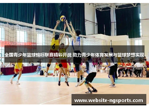 全国青少年篮球锦标联赛精彩开战 助力青少年体育发展与篮球梦想实现