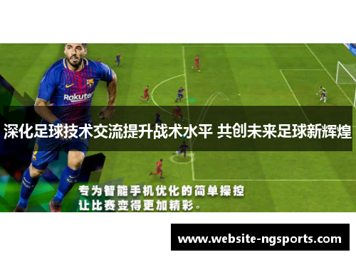 深化足球技术交流提升战术水平 共创未来足球新辉煌 深化足球技术交流提升战术水平 共创未来足球新辉煌