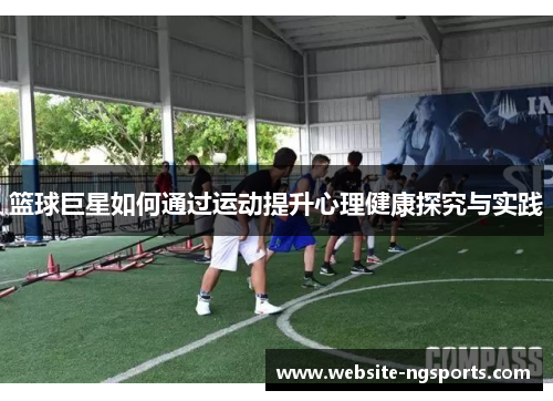 篮球巨星如何通过运动提升心理健康探究与实践 篮球巨星如何通过运动提升心理健康探究与实践