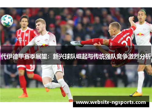 代伊德甲赛季展望：新兴球队崛起与传统强队竞争激烈分析