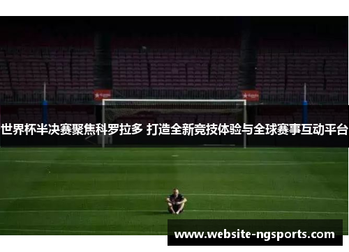 世界杯半决赛聚焦科罗拉多 打造全新竞技体验与全球赛事互动平台 世界杯半决赛聚焦科罗拉多 打造全新竞技体验与全球赛事互动平台