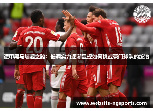 德甲黑马崛起之路:低调实力逐渐显现如何挑战豪门球队的统治 德甲黑马崛起之路:低调实力逐渐显现如何挑战豪门球队的统治