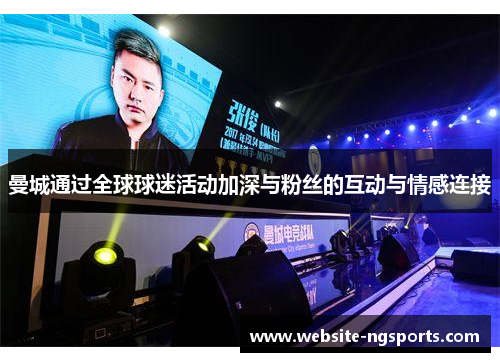 曼城通过全球球迷活动加深与粉丝的互动与情感连接 曼城通过全球球迷活动加深与粉丝的互动与情感连接