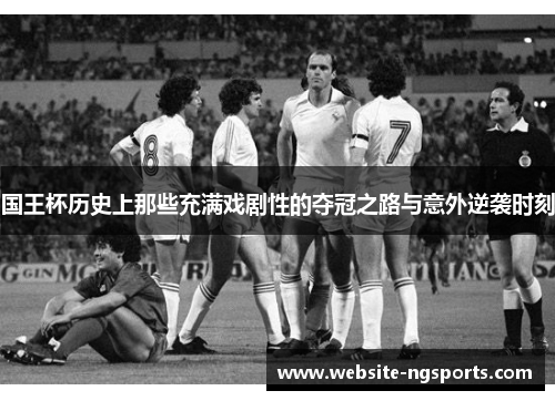 国王杯历史上那些充满戏剧性的夺冠之路与意外逆袭时刻 国王杯历史上那些充满戏剧性的夺冠之路与意外逆袭时刻