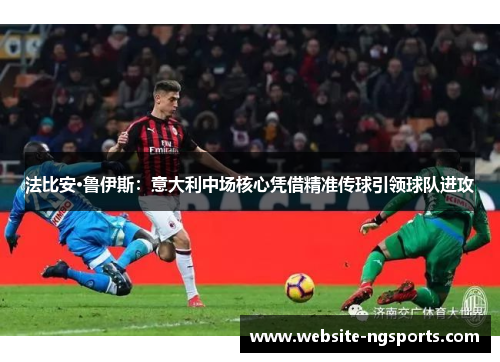 法比安·鲁伊斯：意大利中场核心凭借精准传球引领球队进攻