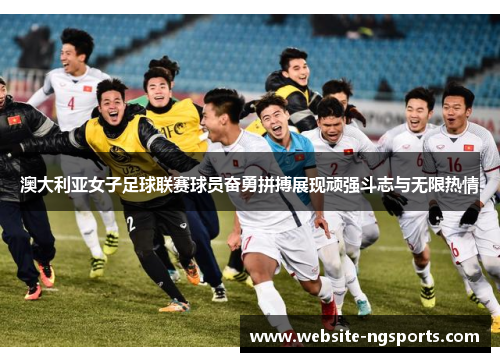 澳大利亚女子足球联赛球员奋勇拼搏展现顽强斗志与无限热情 澳大利亚女子足球联赛球员奋勇拼搏展现顽强斗志与无限热情