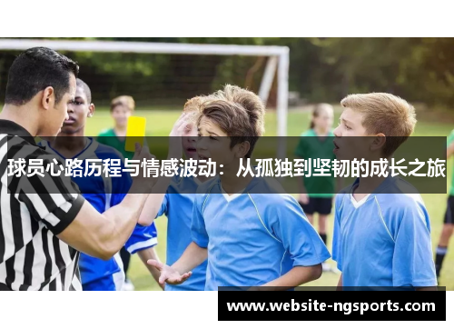 球员心路历程与情感波动：从孤独到坚韧的成长之旅