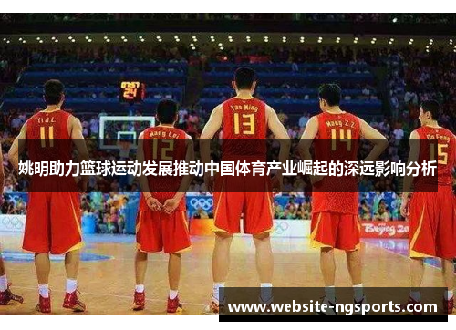 姚明助力篮球运动发展推动中国体育产业崛起的深远影响分析