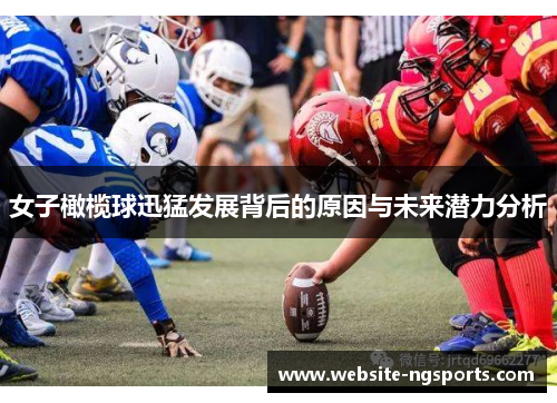 女子橄榄球迅猛发展背后的原因与未来潜力分析 女子橄榄球迅猛发展背后的原因与未来潜力分析