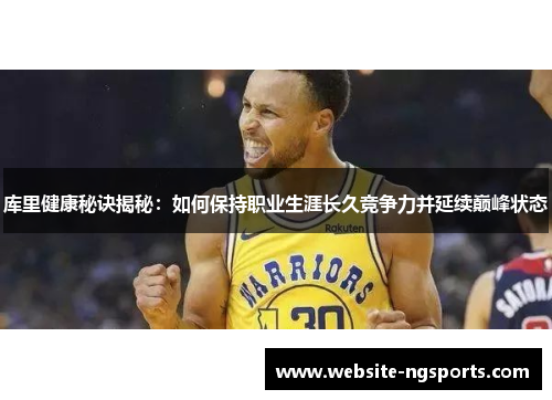 库里健康秘诀揭秘:如何保持职业生涯长久竞争力并延续巅峰状态 库里健康秘诀揭秘:如何保持职业生涯长久竞争力并延续巅峰状态