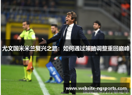 尤文国米米兰复兴之路:如何通过策略调整重回巅峰 尤文国米米兰复兴之路:如何通过策略调整重回巅峰