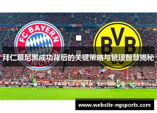 拜仁慕尼黑成功背后的关键策略与管理智慧揭秘