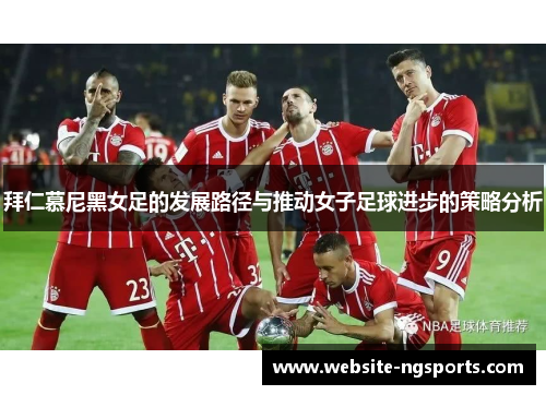 拜仁慕尼黑女足的发展路径与推动女子足球进步的策略分析 拜仁慕尼黑女足的发展路径与推动女子足球进步的策略分析