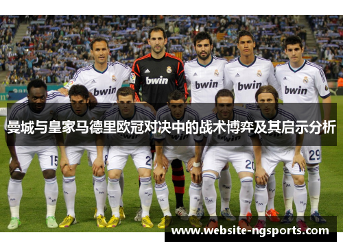 曼城与皇家马德里欧冠对决中的战术博弈及其启示分析 曼城与皇家马德里欧冠对决中的战术博弈及其启示分析
