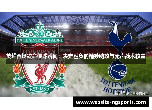 英超赛场致命传球瞬间：决定胜负的精妙助攻与无声战术较量