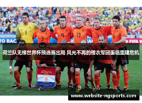 荷兰队无缘世界杯预选赛出局 风光不再的橙衣军团面临重建危机 荷兰队无缘世界杯预选赛出局 风光不再的橙衣军团面临重建危机