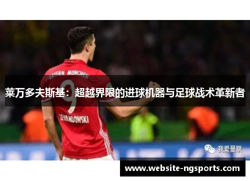 莱万多夫斯基：超越界限的进球机器与足球战术革新者