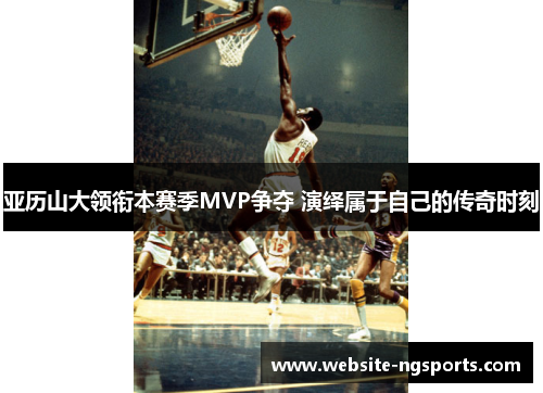 亚历山大领衔本赛季MVP争夺 演绎属于自己的传奇时刻 亚历山大领衔本赛季MVP争夺 演绎属于自己的传奇时刻