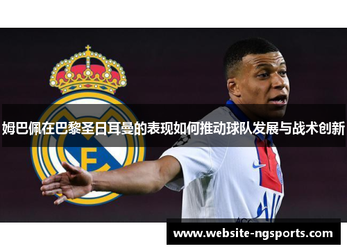 姆巴佩在巴黎圣日耳曼的表现如何推动球队发展与战术创新