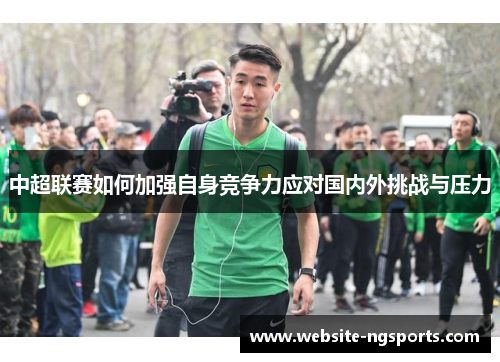 中超联赛如何加强自身竞争力应对国内外挑战与压力