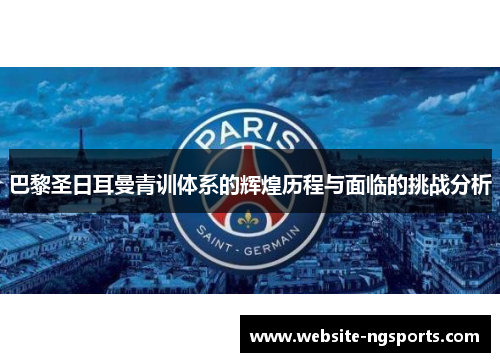 巴黎圣日耳曼青训体系的辉煌历程与面临的挑战分析