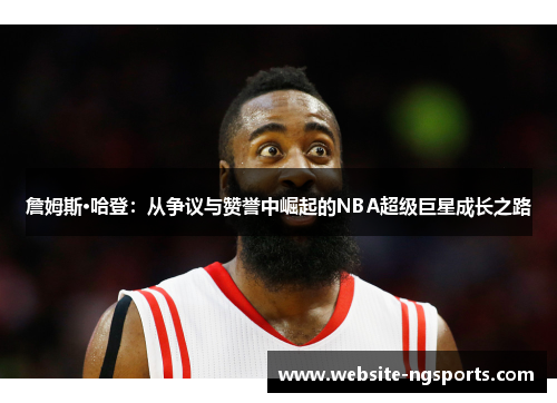 詹姆斯·哈登：从争议与赞誉中崛起的NBA超级巨星成长之路