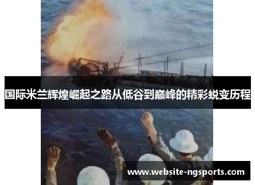 国际米兰辉煌崛起之路从低谷到巅峰的精彩蜕变历程