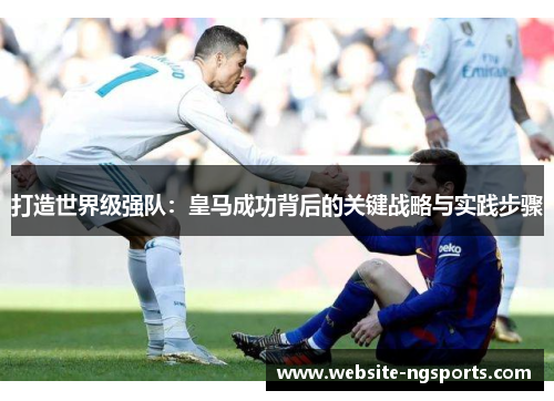 打造世界级强队：皇马成功背后的关键战略与实践步骤