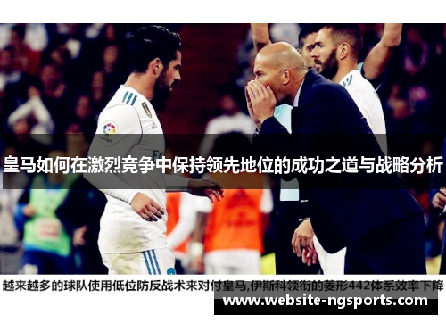 皇马如何在激烈竞争中保持领先地位的成功之道与战略分析 皇马如何在激烈竞争中保持领先地位的成功之道与战略分析
