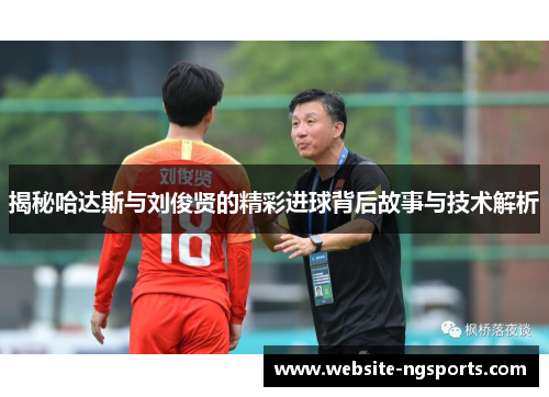 揭秘哈达斯与刘俊贤的精彩进球背后故事与技术解析 揭秘哈达斯与刘俊贤的精彩进球背后故事与技术解析