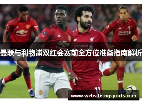 曼联与利物浦双红会赛前全方位准备指南解析 曼联与利物浦双红会赛前全方位准备指南解析