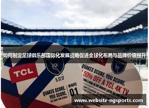 如何制定足球俱乐部国际化发展战略促进全球化布局与品牌价值提升 如何制定足球俱乐部国际化发展战略促进全球化布局与品牌价值提升