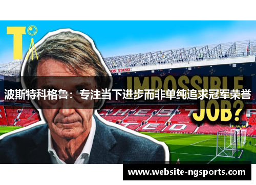 波斯特科格鲁:专注当下进步而非单纯追求冠军荣誉 波斯特科格鲁:专注当下进步而非单纯追求冠军荣誉