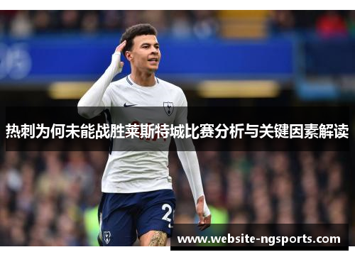 热刺为何未能战胜莱斯特城比赛分析与关键因素解读 热刺为何未能战胜莱斯特城比赛分析与关键因素解读